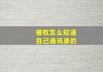 催收怎么知道 自己通讯录的